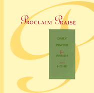 Proclaim Praise: Daily Prayer for Parish and Home: An Order of Prayer for Mornings and Evenings for Each Day of the Week, with Midday Prayers and Night Prayers