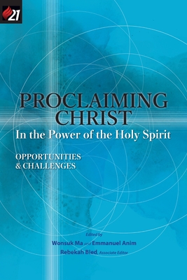 Proclaiming Christ in the Power of the Holy Spirit: Opportunities and Challenges - Ma, Wonsuk (Editor), and Anim, Emmanuel (Editor), and Bled, Rebekah (Editor)