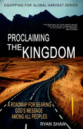 Proclaiming the Kingdom: A Roadmap For Bearing God's Message Among All Peoples