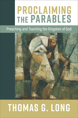 Proclaiming the Parables: Preaching and Teaching the Kingdom of God - Long, Thomas G