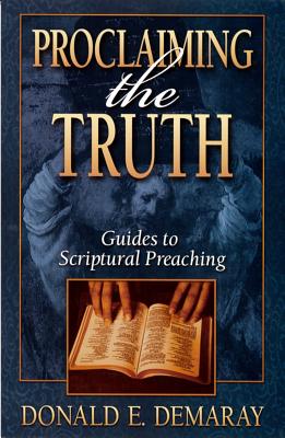 Proclaiming the Truth: Guides to Scriptural Preaching - Demaray, Donald E, and Dunnam, Maxie D, Dr. (Foreword by)