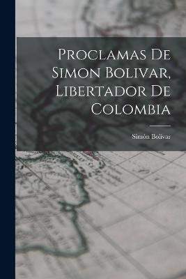 Proclamas De Simon Bolivar, Libertador De Colombia - Bolvar, Simn