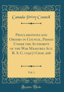 Proclamations and Orders in Council, Passed Under the Authority of the War Measures Act, R. S. C. (1927) Chap. 206, Vol. 1 (Classic Reprint)
