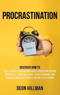 Procrastination: Discover How to Cure Laziness, Overcome Bad Habits, Develop Motivation, Improve Self-Discipline, Adopt a Success Mindset, and Increase Productivity, Even If You Are a Lazy Person - Hillman, Deon