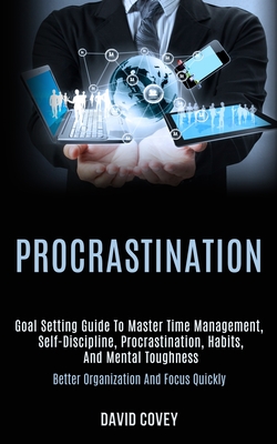 Procrastination: Goal Setting Guide to Master Time Management, Self-discipline, Procrastination, Habits, and Mental Toughness (Better Organization and Focus Quickly) - Covey, David