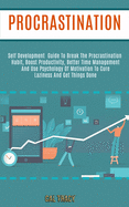 Procrastination: Self Development Guide to Break the Procrastination Habit, Boost Productivity, Better Time Management and Use Psychology of Motivation to Cure Laziness and Get Things Done