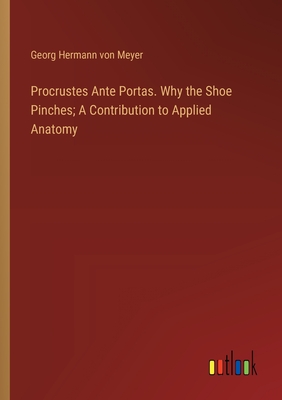 Procrustes Ante Portas. Why the Shoe Pinches; A Contribution to Applied Anatomy - Meyer, Georg Hermann Von