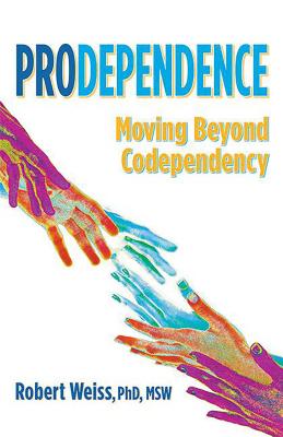 Prodependence: Moving Beyond Codependency - Weiss, Robert, MSW, M S W