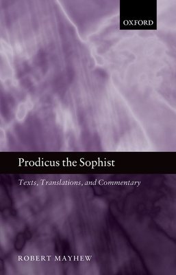 Prodicus the Sophist: Texts, Translations, and Commentary - Mayhew, Robert
