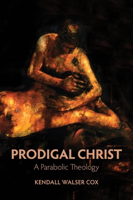 Prodigal Christ: A Parabolic Theology - Cox, Kendall Walser