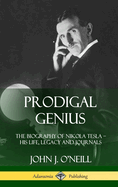 Prodigal Genius: The Biography of Nikola Tesla; His Life, Legacy and Journals