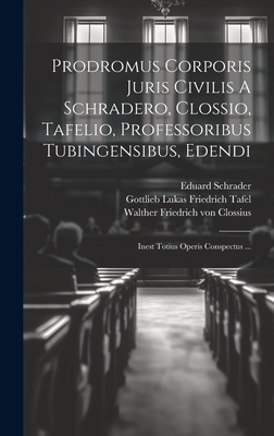 Prodromus Corporis Juris Civilis A Schradero, Clossio, Tafelio, Professoribus Tubingensibus, Edendi: Inest Totius Operis Conspectus ... - Schrader, Eduard, and Walther Friedrich Von Clossius (Creator), and Gottlieb Lukas Friedrich Tafel (Creator)