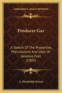 Producer Gas. a Sketch of the Properties, Manufacture, and Uses of Gaseous Fuel