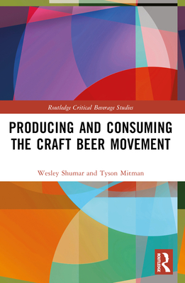 Producing and Consuming the Craft Beer Movement - Shumar, Wesley, and Mitman, Tyson
