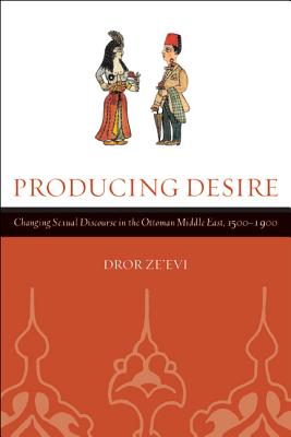Producing Desire: Changing Sexual Discourse in the Ottoman Middle East, 1500-1900 Volume 52 - Ze'evi, Dror