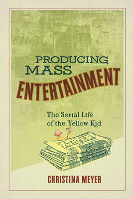 Producing Mass Entertainment: The Serial Life of the Yellow Kid - Meyer, Christina