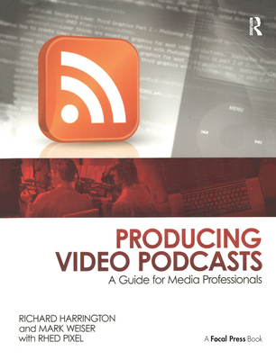 Producing Video Podcasts: A Guide for Media Professionals - Harrington, Richard, and Weiser, Mark