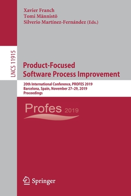 Product-Focused Software Process Improvement: 20th International Conference, PROFES 2019, Barcelona, Spain, November 27-29, 2019, Proceedings - Franch, Xavier (Editor), and Mnnist, Tomi (Editor), and Martnez-Fernndez, Silverio (Editor)