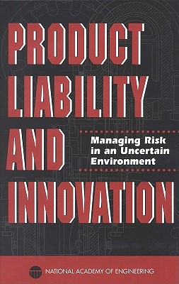 Product Liability and Innovation: Managing Risk in an Uncertain Environment - National Academy of Engineering, and Steering Committee on Product Liability and Innovation, and Jones, Trevor O (Editor)