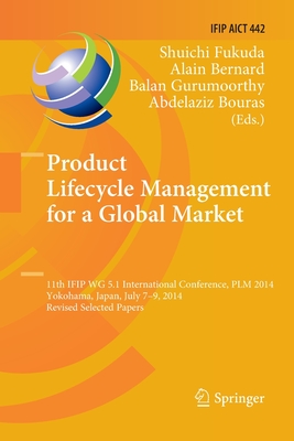 Product Lifecycle Management for a Global Market: 11th Ifip Wg 5.1 International Conference, Plm 2014, Yokohama, Japan, July 7-9, 2014, Revised Selected Papers - Fukuda, Shuichi (Editor), and Bernard, Alain (Editor), and Gurumoorthy, Balan (Editor)