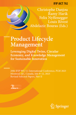 Product Lifecycle Management. Leveraging Digital Twins, Circular Economy, and Knowledge Management for Sustainable Innovation: 20th IFIP WG 5.1 International Conference, PLM 2023, Montreal, QC, Canada, July 9-12, 2023, Revised Selected Papers, Part II - Danjou, Christophe (Editor), and Harik, Ramy (Editor), and Nyffenegger, Felix (Editor)