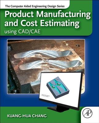 Product Manufacturing and Cost Estimating Using Cad/Cae: The Computer Aided Engineering Design Series - Chang, Kuang-Hua