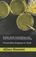 Product Recall, Food Defense, and Pest Control in Food Manufacturing: 3 Food Safety Programs in 1 Book
