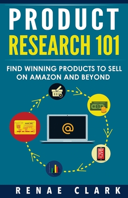 Product Research 101: Find Winning Products to Sell on Amazon and Beyond - Clark, Renae