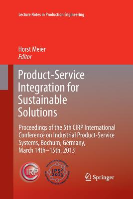 Product-Service Integration for Sustainable Solutions: Proceedings of the 5th CIRP International Conference on Industrial Product-Service Systems, Bochum, Germany, March 14th - 15th, 2013 - Meier, Horst (Editor)