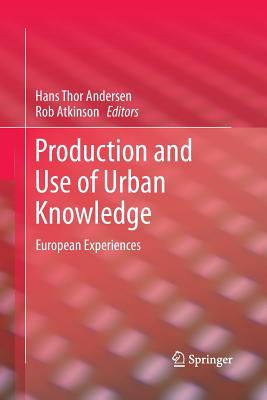 Production and Use of Urban Knowledge: European Experiences - Andersen, Hans Thor (Editor), and Atkinson, Robert Thomas (Editor)