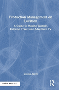 Production Management on Location: A Guide to Making Wildlife, Extreme Travel and Adventure TV