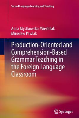 Production-Oriented and Comprehension-Based Grammar Teaching in the Foreign Language Classroom - Mystkowska-Wiertelak, Anna, and Pawlak, Miroslaw