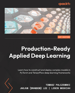 Production-Ready Applied Deep Learning: Learn how to construct and deploy complex models in PyTorch and TensorFlow deep learning frameworks