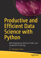 Productive and Efficient Data Science with Python: With Modularizing, Memory profiles, and Parallel/GPU Processing