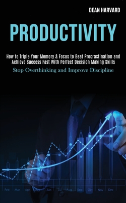 Productivity: How to Triple Your Memory & Focus to Beat Procrastination and Achieve Success Fast With Perfect Decision Making Skills (Stop Overthinking and Improve Discipline) - Harvard, Dean