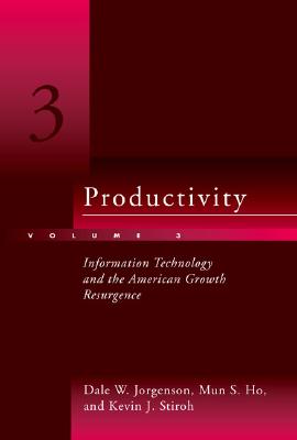 Productivity: Information Technology and the American Growth Resurgence - Jorgenson, Dale W, and Ho, Mun S, and Stiroh, Kevin