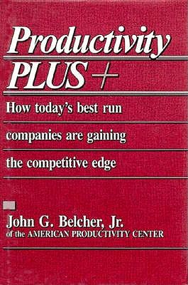 Productivity Plus +: How Today's Best Run Companies Are Gaining the Competitive Edge - Belcher, John G
