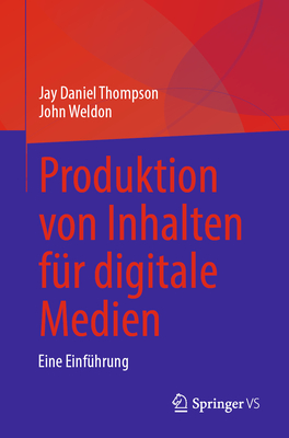 Produktion von Inhalten f?r digitale Medien: Eine Einf?hrung - Thompson, Jay Daniel, and Weldon, John