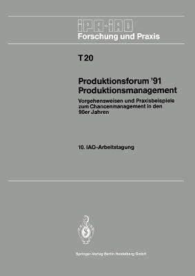 Produktionsforum '91 Produktionsmanagement: Vorgehensweisen Und Praxisbeispiele Zum Chancenmanagement in Den 90er Jahren - Bullinger, Hans-Jrg (Editor)