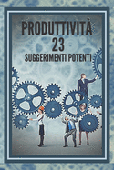 Produttivit 23 Suggerimenti Potenti: Guida potente con PASSI INDISPENSABILI al SUCCESSO nella PRODUTTIVIT!