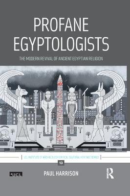 Profane Egyptologists: The Modern Revival of Ancient Egyptian Religion - Harrison, Paul