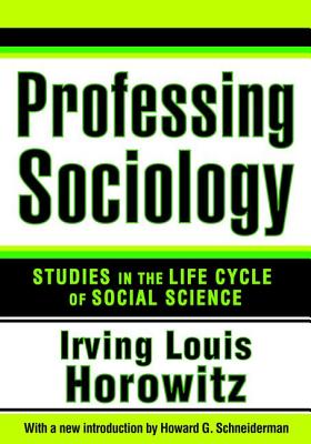 Professing Sociology: Studies in the Life Cycle of Social Science - Horowitz, Irving (Editor)