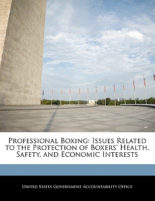 Professional Boxing: Issues Related to the Protection of Boxers' Health, Safety, and Economic Interests - United States Government Accountability (Creator)