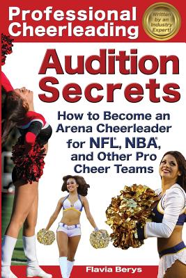 Professional Cheerleading Audition Secrets: How to Become an Arena Cheerleader for Nfl(r), Nba(r), and Other Pro Cheer Teams - Berys, Flavia