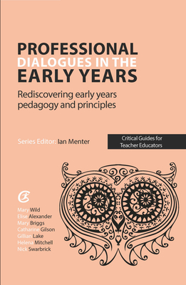 Professional Dialogues in the Early Years: Rediscovering early years pedagogy and principles - Wild, Mary (Editor), and Alexander, Elise, and Briggs, Mary