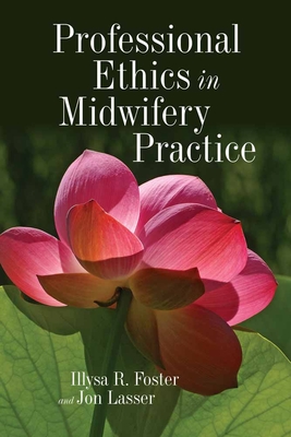 Professional Ethics in Midwifery Practice - Foster, Illysa R, and Lasser, Jon, PhD