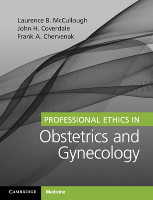 Professional Ethics in Obstetrics and Gynecology - McCullough, Laurence B., and Coverdale, John H., and Chervenak, Frank A.