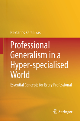 Professional Generalism in a Hyper-specialised World: Essential Concepts for Every Professional - Karanikas, Nektarios