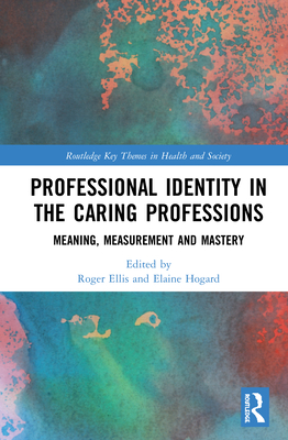 Professional Identity in the Caring Professions: Meaning, Measurement and Mastery - Ellis, Roger (Editor), and Hogard, Elaine (Editor)