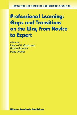 Professional Learning: Gaps and Transitions on the Way from Novice to Expert - Boshuizen, Henny P a (Editor), and Bromme, Rainer (Editor), and Gruber, Hans (Editor)